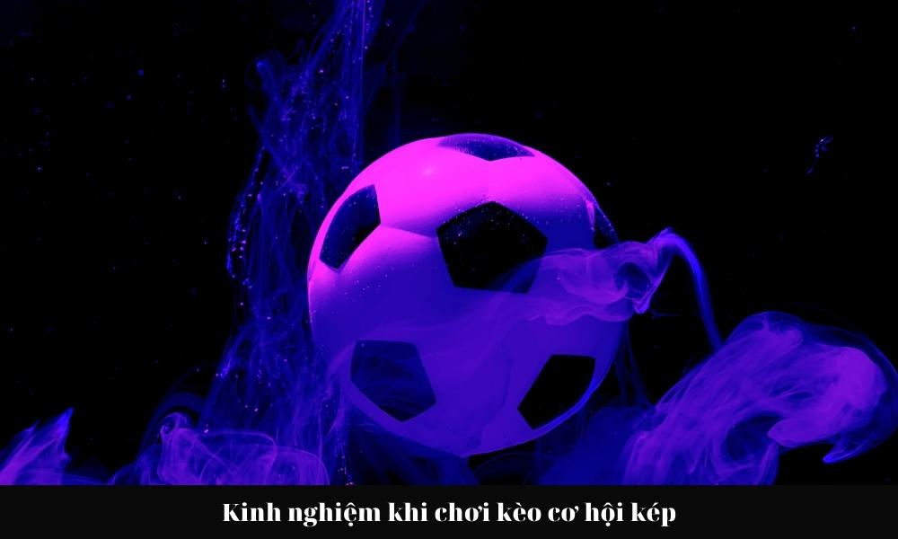 Kinh nghiệm nên biết khi chơi kèo cơ hội kép từ cao thủ